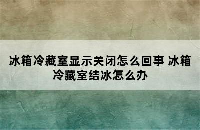 冰箱冷藏室显示关闭怎么回事 冰箱冷藏室结冰怎么办